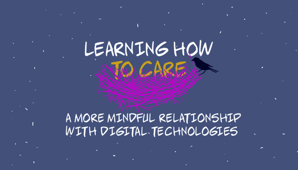 Learning how to care: a more mindful relationship with digital technologies